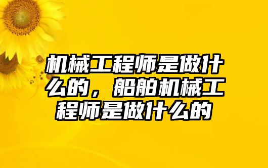 機(jī)械工程師是做什么的，船舶機(jī)械工程師是做什么的