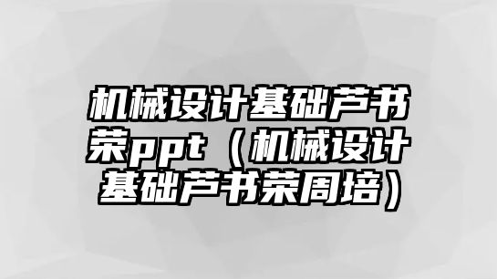 機械設(shè)計基礎(chǔ)蘆書榮ppt（機械設(shè)計基礎(chǔ)蘆書榮周培）