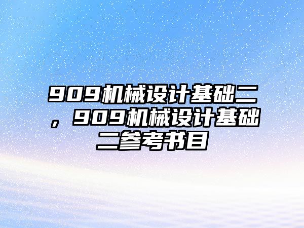 909機械設計基礎二,，909機械設計基礎二參考書目