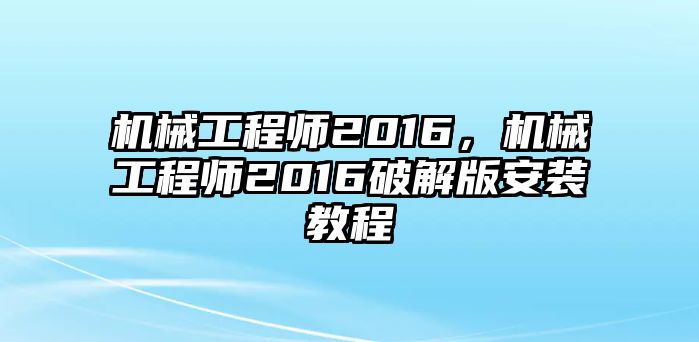 機(jī)械工程師2016,，機(jī)械工程師2016破解版安裝教程