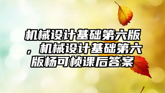 機械設計基礎第六版，機械設計基礎第六版楊可楨課后答案