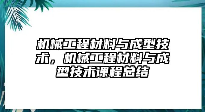 機(jī)械工程材料與成型技術(shù)，機(jī)械工程材料與成型技術(shù)課程總結(jié)