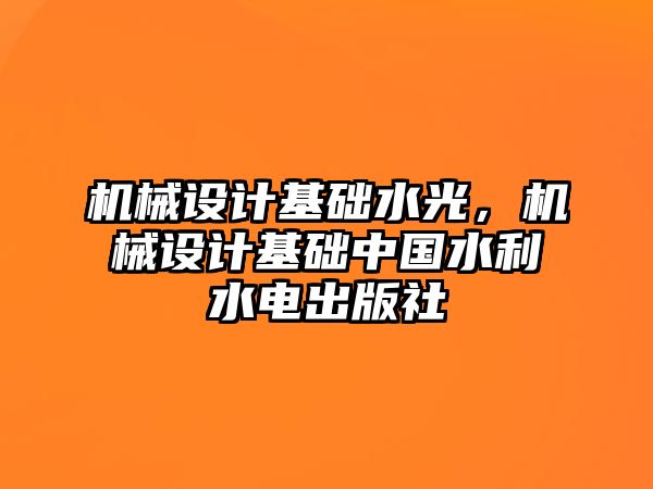 機(jī)械設(shè)計(jì)基礎(chǔ)水光,，機(jī)械設(shè)計(jì)基礎(chǔ)中國(guó)水利水電出版社