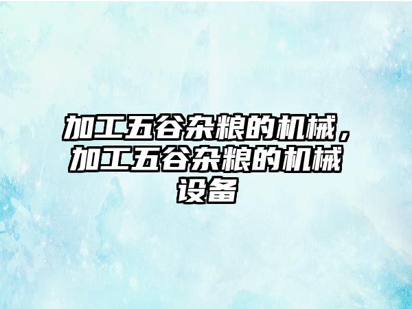 加工五谷雜糧的機(jī)械,，加工五谷雜糧的機(jī)械設(shè)備