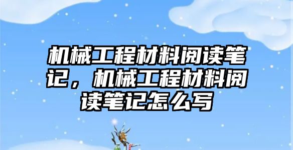 機(jī)械工程材料閱讀筆記,，機(jī)械工程材料閱讀筆記怎么寫