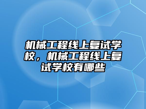 機械工程線上復(fù)試學(xué)校，機械工程線上復(fù)試學(xué)校有哪些