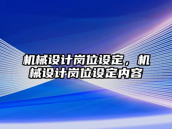 機械設計崗位設定,，機械設計崗位設定內容