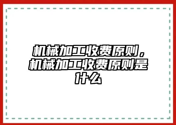 機械加工收費原則,，機械加工收費原則是什么