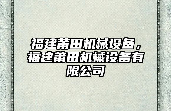 福建莆田機(jī)械設(shè)備，福建莆田機(jī)械設(shè)備有限公司