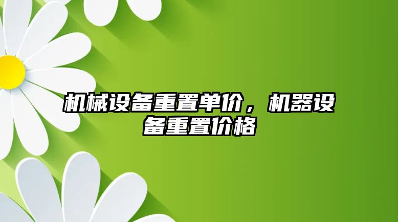 機械設(shè)備重置單價,，機器設(shè)備重置價格