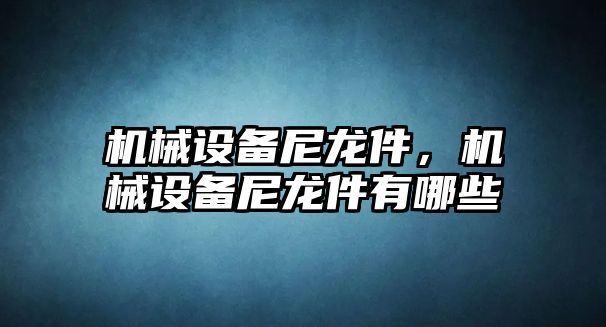 機械設(shè)備尼龍件,，機械設(shè)備尼龍件有哪些