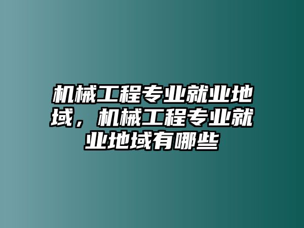 機(jī)械工程專業(yè)就業(yè)地域,，機(jī)械工程專業(yè)就業(yè)地域有哪些