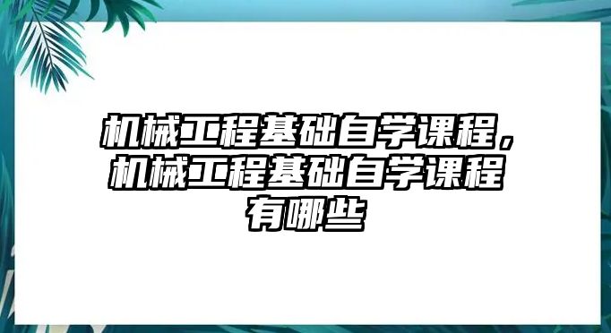 機(jī)械工程基礎(chǔ)自學(xué)課程,，機(jī)械工程基礎(chǔ)自學(xué)課程有哪些