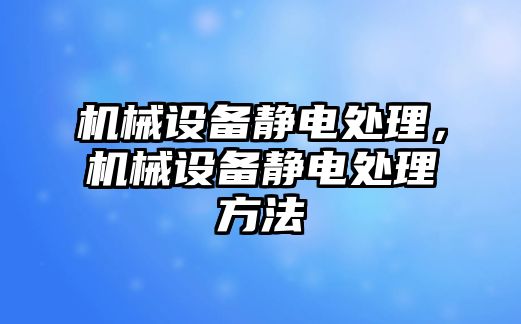 機械設備靜電處理,，機械設備靜電處理方法