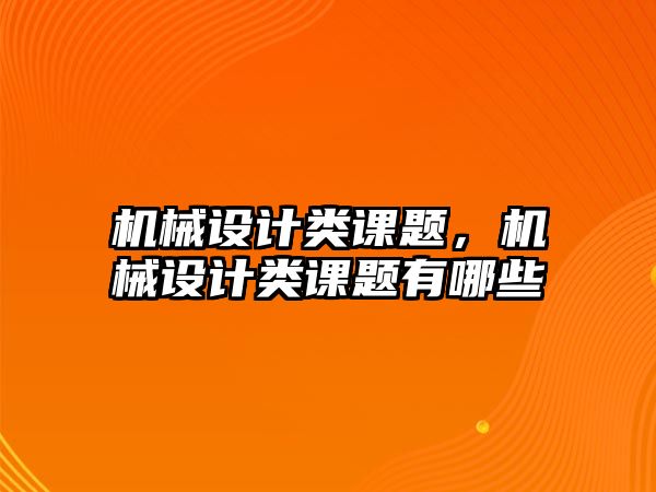 機械設計類課題,，機械設計類課題有哪些