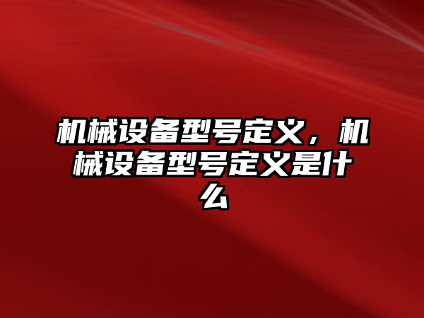 機械設(shè)備型號定義,，機械設(shè)備型號定義是什么