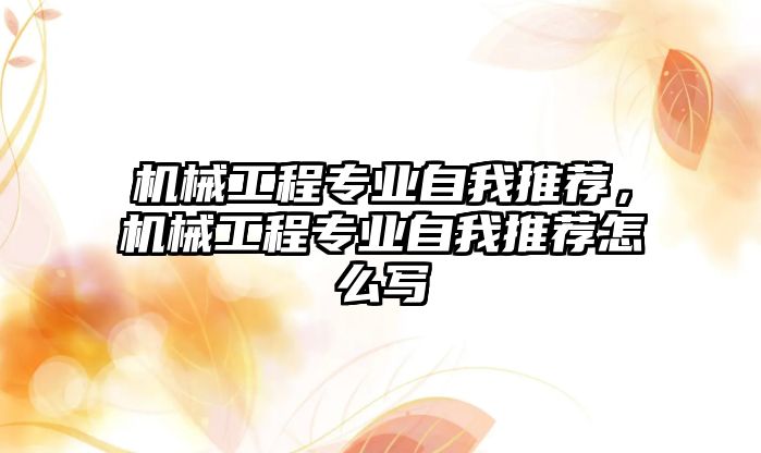 機械工程專業(yè)自我推薦，機械工程專業(yè)自我推薦怎么寫