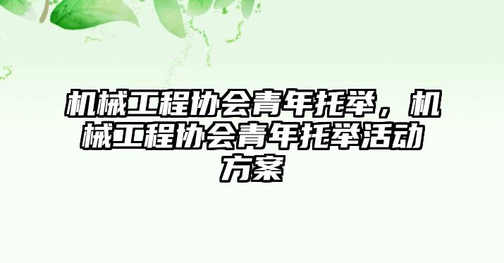 機械工程協(xié)會青年托舉,，機械工程協(xié)會青年托舉活動方案