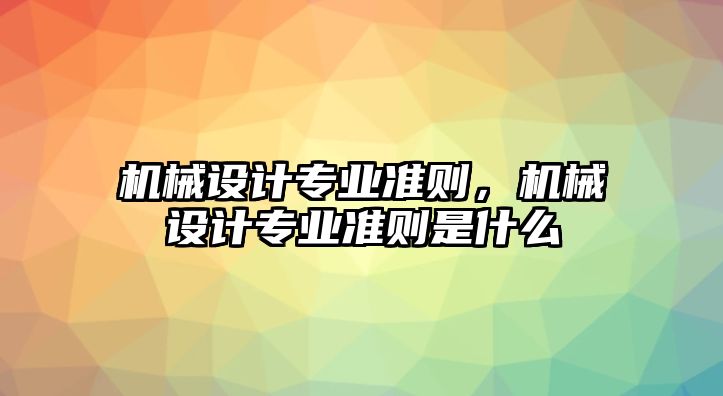 機械設(shè)計專業(yè)準則,，機械設(shè)計專業(yè)準則是什么