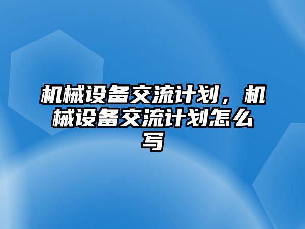 機械設(shè)備交流計劃,，機械設(shè)備交流計劃怎么寫