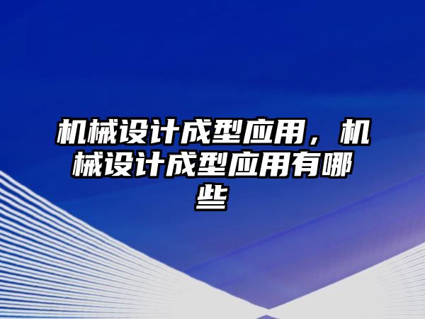 機械設計成型應用,，機械設計成型應用有哪些