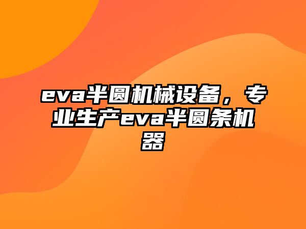 eva半圓機械設(shè)備,，專業(yè)生產(chǎn)eva半圓條機器