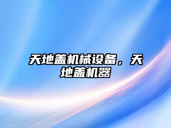 天地蓋機(jī)械設(shè)備,，天地蓋機(jī)器