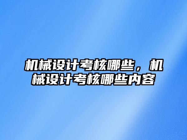 機械設(shè)計考核哪些，機械設(shè)計考核哪些內(nèi)容