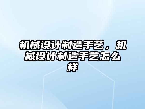 機械設(shè)計制造手藝,，機械設(shè)計制造手藝怎么樣