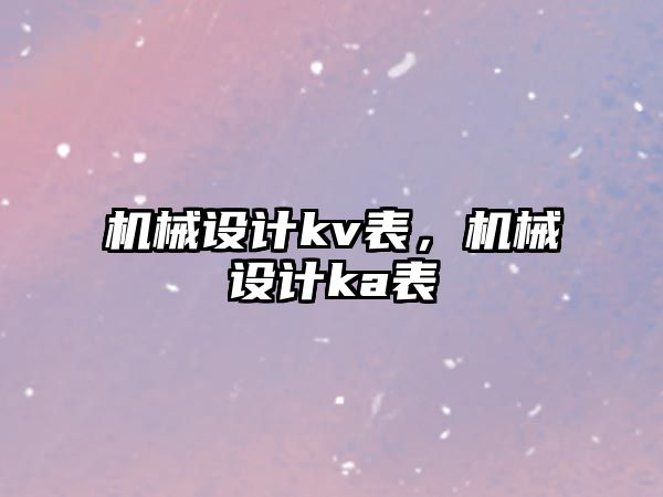 機械設(shè)計kv表,，機械設(shè)計ka表