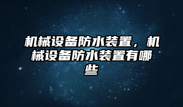 機(jī)械設(shè)備防水裝置，機(jī)械設(shè)備防水裝置有哪些