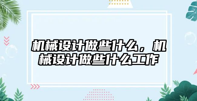 機械設(shè)計做些什么,，機械設(shè)計做些什么工作