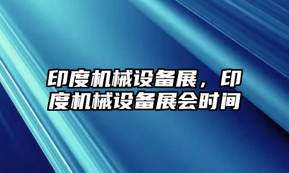 印度機械設(shè)備展，印度機械設(shè)備展會時間