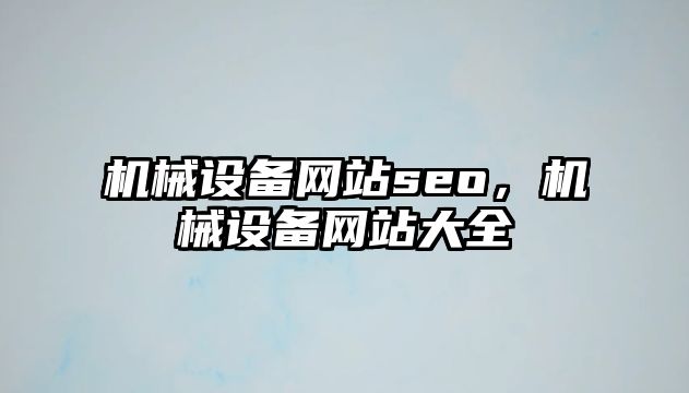 機(jī)械設(shè)備網(wǎng)站seo,，機(jī)械設(shè)備網(wǎng)站大全