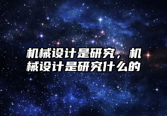 機械設(shè)計是研究,，機械設(shè)計是研究什么的