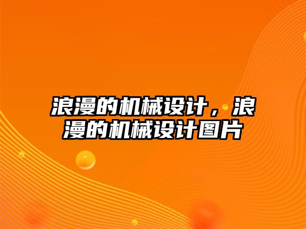 浪漫的機(jī)械設(shè)計(jì),，浪漫的機(jī)械設(shè)計(jì)圖片