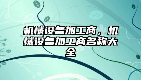 機械設(shè)備加工商，機械設(shè)備加工商名稱大全