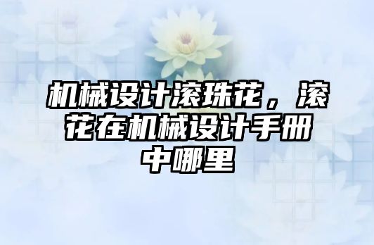 機械設計滾珠花,，滾花在機械設計手冊中哪里