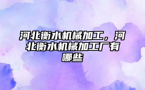 河北衡水機械加工,，河北衡水機械加工廠有哪些