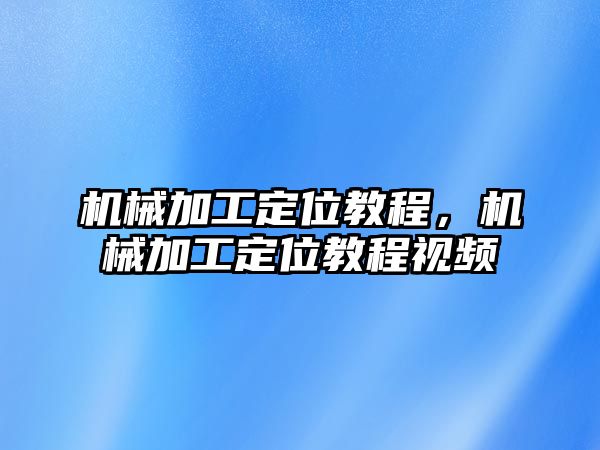 機械加工定位教程,，機械加工定位教程視頻