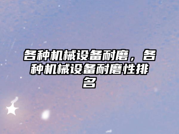 各種機械設備耐磨，各種機械設備耐磨性排名