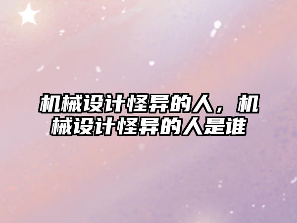 機械設(shè)計怪異的人,，機械設(shè)計怪異的人是誰