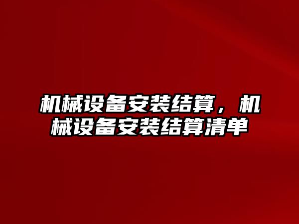 機械設備安裝結算,，機械設備安裝結算清單