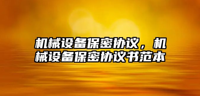 機械設(shè)備保密協(xié)議，機械設(shè)備保密協(xié)議書范本