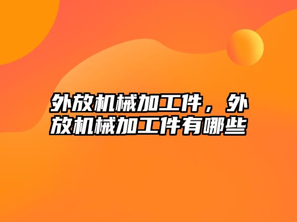 外放機械加工件,，外放機械加工件有哪些