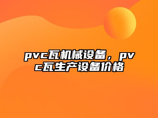 pvc瓦機(jī)械設(shè)備,，pvc瓦生產(chǎn)設(shè)備價格