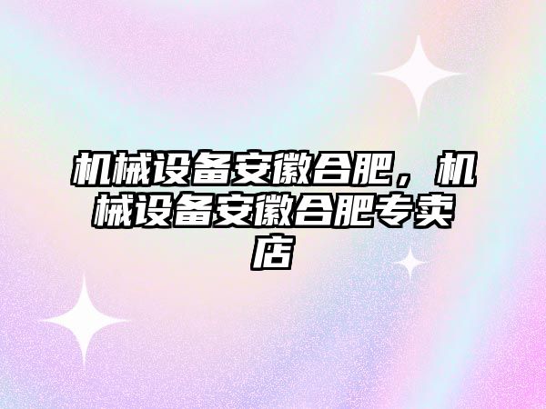 機械設備安徽合肥,，機械設備安徽合肥專賣店