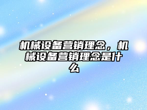 機械設(shè)備營銷理念,，機械設(shè)備營銷理念是什么