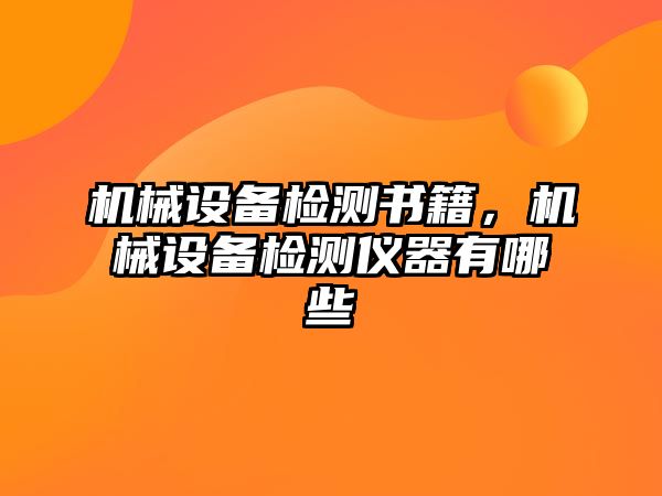 機械設(shè)備檢測書籍,，機械設(shè)備檢測儀器有哪些