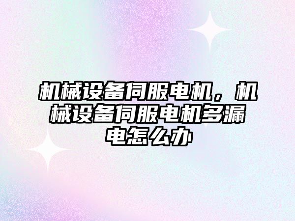 機械設備伺服電機,，機械設備伺服電機多漏電怎么辦